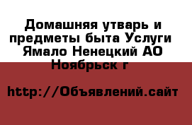 Домашняя утварь и предметы быта Услуги. Ямало-Ненецкий АО,Ноябрьск г.